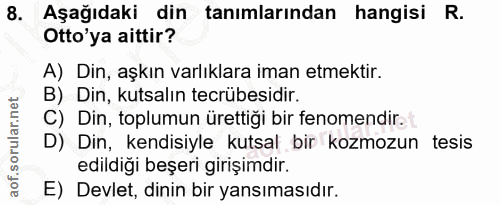 8. soru: Aşağıdaki din tanımlarından hangisi R. Otto'ya aittir? A) Din, aşkın varlıklara iman etmektir. B) Din, kutsalın tecrü…