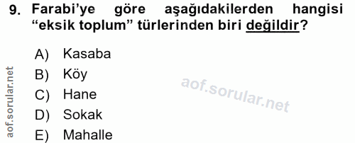 9. soru: Farabi'ye göre aşağıdakilerden hangisi "eksik toplum" türlerinden biri değildir? A) Kasaba B) Köy C) Hane D) Sokak E)…