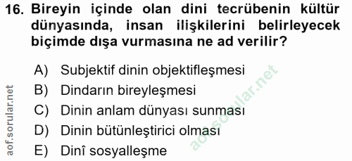16. soru: Bireyin içinde olan dini tecrübenin kültür dünyasında, insan ilişkilerini belirleyecek biçimde dışa vurmasına ne ad v…