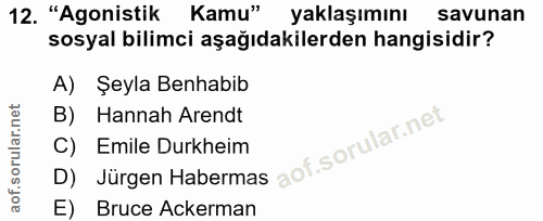 12. soru: "Agonistik Kamu" yaklaşımını savunan sosyal bilimci aşağıdakilerden hangisidir? A) Şeyla Benhabib B) Hannah Arendt D)…