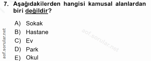 7. soru: Aşağıdakilerden hangisi kamusal alanlardan biri değildir? A) Sokak B) Hastane C) Ev D) Park E) Okul