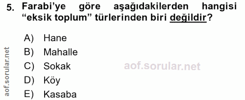 5. soru: Farabi'ye göre aşağıdakilerden hangisi "eksik toplum" türlerinden biri değildir? A) Hane B) Mahalle C) Sokak D) Köy E…