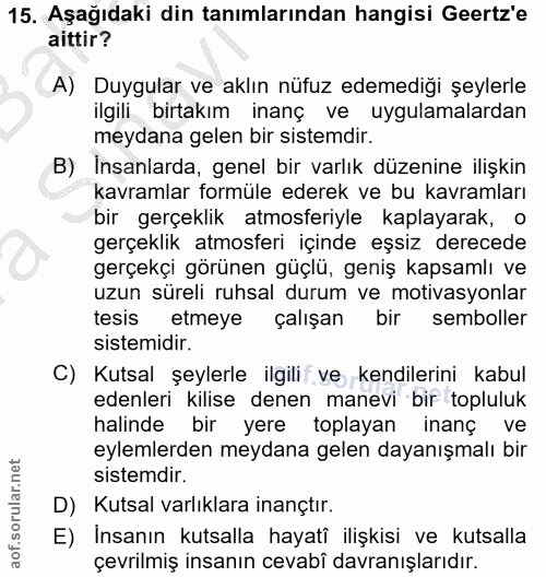 15. soru: Aşağıdaki din tanımlarından hangisi Geertz'e aittir? A) Duygular ve aklın nüfuz edemediği şeylerle ilgili birtakım in…