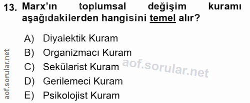13. soru: Marx' in toplumsal değişim kuramı aşağıdakilerden hangisini temel alır? A) Diyalektik Kuram c) Sekülarist Kuram @of.…