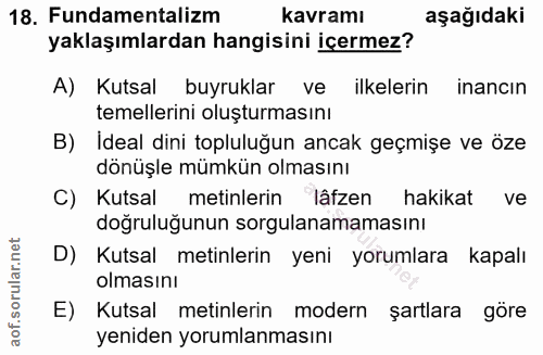 18. soru: Fundamentalizm kavramı aşağıdaki yaklaşımlardan hangisini içermez? A) Kutsal buyruklar ve ilkelerin inancın temelleri…
