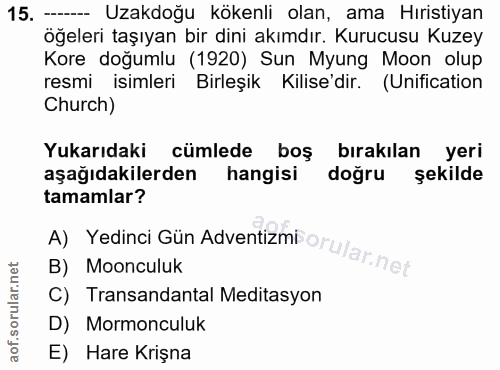 15. soru: — Uzakdoğu kökenli olan, ama Hıristiyan öğeleri taşıyan bir dini akımdır. Kurucusu Kuzey Kore doğumlu (1920) Sun Myun…