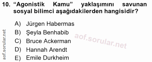 10. soru: "Agonistik Kamu" yaklaşımını savunan sosyal bilimci aşağıdakilerden hangisidir? A) Jürgen Habermas B) Şeyla Benhabib…