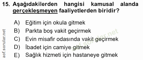 15. soru: Aşağıdakilerden hangisi kamusal alanda gerçekleşmeyen faaliyetlerden biridir? A) Eğitim için okula gitmek B) Parkta b…