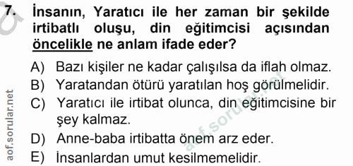 7. soru: İnsanın, Yaratıcı ile her zaman bir şekilde irtibatlı oluşu, din eğitimcisi açısından öncelikle ne anlam ifade eder?…