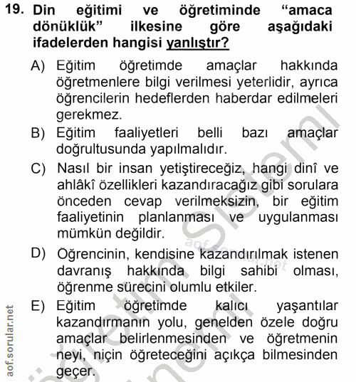 19. soru: Din eğitimi ve öğretiminde "amaca dönüklük" ilkesine göre aşağıdaki ifadelerden hangisi yanlıştır? A) Eğitim öğretimd…