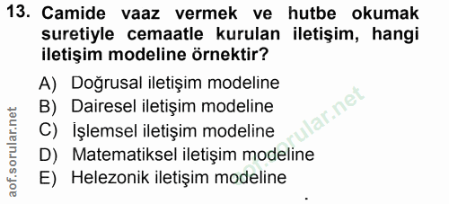 13. soru: Camide vaaz vermek ve hutbe okumak suretiyle cemaatle kurulan iletişim, hangi iletişim modeline örnektir? A) Doğrusal…