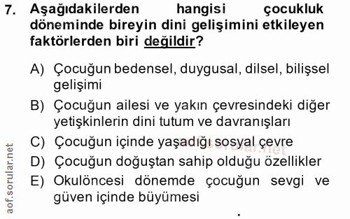 7. soru: Aşağıdakilerden hangisi çocukluk döneminde bireyin dini gelişimini etkileyen faktörlerden biri değildir? A) Çocuğun b…