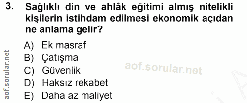 3. soru: Sağlıklı din ve ahlâk eğitimi almış nitelikli kişilerin istihdam edilmesi ekonomik açıdan ne anlama gelir? A) Ek masr…