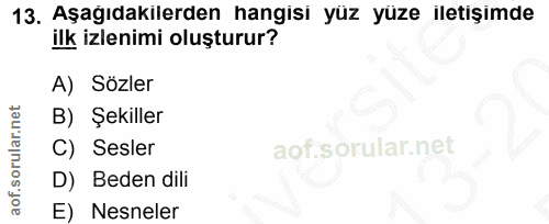 13. soru: Aşağıdakilerden hangisi yüz yüze iletişimde ilk izlenimi oluşturur? A) Sözler B) Şekiller C) Sesler aof.sörular.net D…