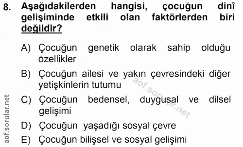 8. soru: Aşağıdakilerden hangisi, çocuğun dinî gelişiminde etkili olan faktörlerden biri değildir? A) Çocuğun genetik olarak s…