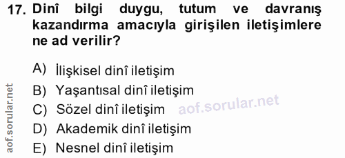 17. soru: Dinî bilgi duygu, tutum ve davranış kazandırma amacıyla girişilen iletişimlere ne ad verilir? A) İlişkisel dinî ileti…