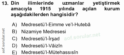 13. soru: Din ilimlerinde uzmanlar yetiştirmek amacıyla 1915 yılında açılan kurum aşağıdakilerden hangisidir? A) Medresetü'l-Ei…