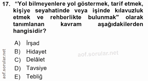 17. soru: "Yol bilmeyenlere yol göstermek, tarif etmek, kavram hangisidir? A) İrşad B) Hidayet orular.n C) Delâlet D) Tavsiye a…