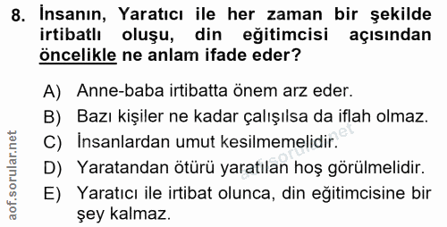 8. soru: İnsanın, Yaratıcı ile her zaman bir şekilde irtibatlı oluşu, din eğitimcisi açısından öncelikle ne anlam ifade eder?…