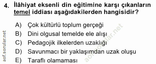 4. soru: İlâhiyat eksenli din eğitimine karşı çıkanların temel iddiası aşağıdakilerden hangisidir? A) Çok kültürlü toplum gerç…