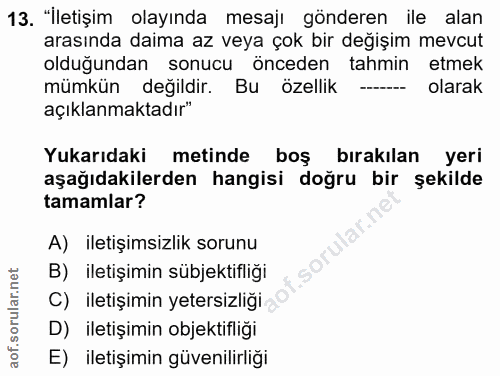13. soru: "İletişim olayında mesajı gönderen ile alan arasında daima az veya çok bir değişim mevcut olduğundan sonucu önceden t…