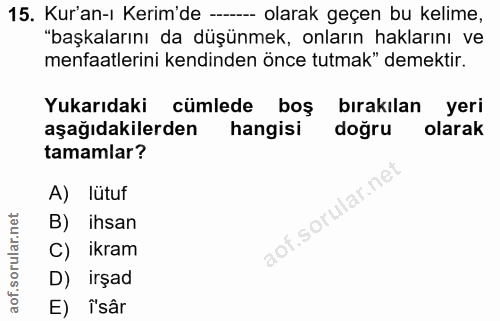 15. soru: Kur'an-ı Kerim'de -- olarak geçen bu kelime, "başkalarını da düşünmek, onların haklarını ve menfaatlerini kendinden ö…