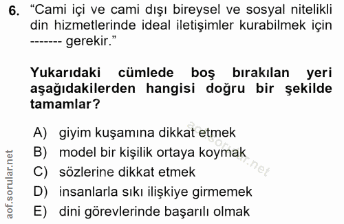 6. soru: "Cami içi ve cami dışı bireysel ve sosyal nitelikli din hizmetlerinde ideal iletişimler kurabilmek için -- gerekir."…