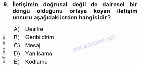 9. soru: İletişimin doğrusal değil de dairesel bir döngü olduğunu ortaya koyan iletişim unsuru aşağıdakilerden hangisidir? A)…