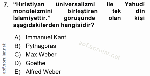 7. soru: "Hıristiyan üniversalizmi ile Yahudi monoteizmini birleştiren tek din Islamiyettir." görüşünde olan kişi aşağıdakiler…
