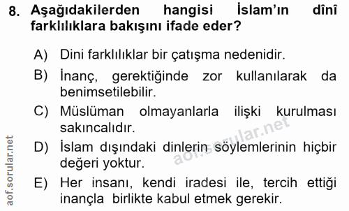 8. soru: Aşağıdakilerden hangisi İslam'ın dînî farklılıklara bakışını ifade eder? A) Dini farklılıklar bir çatışma nedenidir.…