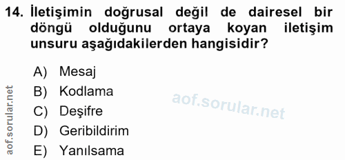 14. soru: İletişimin doğrusal değil de dairesel bir döngü olduğunu ortaya koyan iletişim unsuru aşağıdakilerden hangisidir? A)…