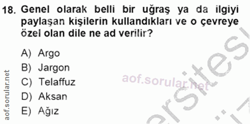 18. soru: Genel olarak belli bir uğraş ya da ilgiyi paylaşan kişilerin kullandıkları ve o çevreye özel olan dile ne ad verilir?…