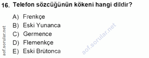 16. soru: Telefon sözcüğünün kökeni hangi dildir? A) Frenkçe B) Eski Yunanca C) Germence D) Flemenkçe E) Eski Brütonca