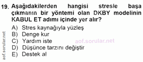 19. soru: Aşağıdakilerden hangisi stresie basa Çıkmanın bir yöntemi olan DKBY modelinin KABUL ET adımı içinde yer alır? A) Stre…