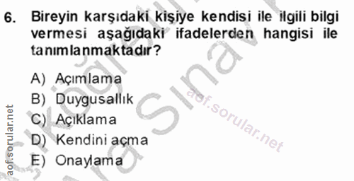 6. soru: Bireyin karşıdaki kişiye kendisi ile ilgili bilgi vermesi aşağıdaki ifadelerden hangisi ile tanımlanmaktadır? A) Açım…