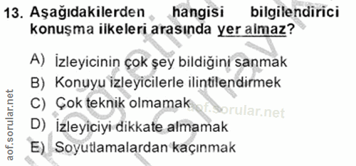 13. soru: Aşağıdakilerden hangisi bilgilendirici konuşma ilkeleri arasında yer almaz? A) İzleyicinin çok şey bildiğini sanmak B…