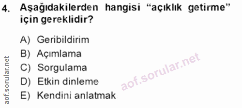 4. soru: Aşağıdakilerden hangisi "açıklık getirme" için gereklidir? A) Geribildirim B) Açımlama C) Sorgulama D) Etkin dinleme…