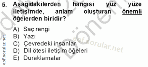 5. soru: Aşağıdakilerden hangisi yüz yüze iletişimde, anlam oluşturan önemli öğelerden biridir? A) Saç rengi B) Yazı C) Çevred…