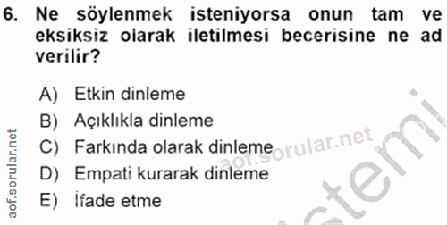 6. soru: Ne söylenmek isteniyorsa onun tam ve eksiksiz olarak iletilmesi becerisine ne ad verilir? A) Etkin dinleme C) Farkınd…