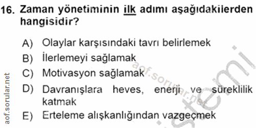 16. soru: Zaman yönetiminin ilk adımı aşağıdakilerden hangisidir? A) Olaylar karşısındaki tavrı belirlemek B) İlerlemeyi sağlam…