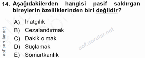 14. soru: Aşağıdakilerden hangisi pasif saldırgan bireylerin özelliklerinden biri değildir? A) Inatçılık B) Cezalandırmak C) Da…