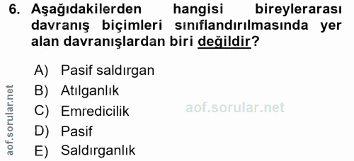 6. soru: Aşağıdakilerden hangisi bireylerarası davranış biçimleri sınıflandırılmasında yer alan davranışlardan biri değildir?…