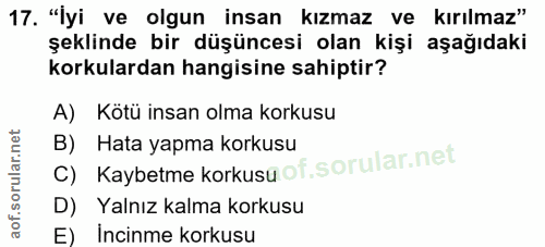 17. soru: "İyi ve olgun insan kızmaz ve kırılmaz" şeklinde bir düşüncesi olan kişi aşağıdaki korkulardan hangisine sahiptir? A)…