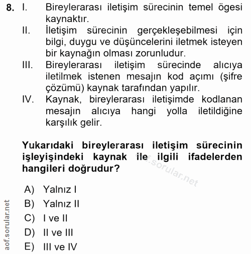 8. soru: I. Bireylerarası iletişim sürecinin temel ögesi kaynaktır. Il. İletişim sürecinin gerçekleşebilmesi için bilgi, duygu…