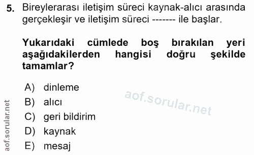 5. soru: Bireylerarası iletişim süreci kaynak-alıcı arasında gerçekleşir ve iletişim süreci ----- ile başlar. Yukarıdaki cümle…