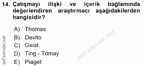14. soru: Çatışmayı ilişki ve içerik bağlamında değerlendiren araştırmacı aşağıdakilerden hangisidir? A) Thomas B) Devito C) Ge…