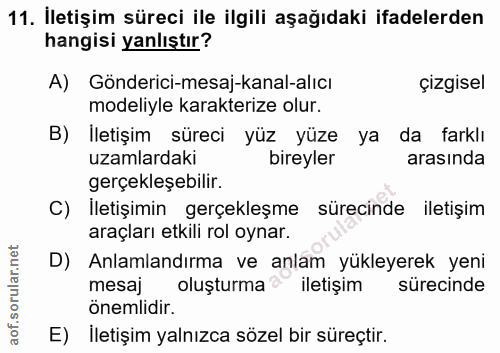 11. soru: Iletişim süreci ile ilgili aşağıdaki ifadelerden hangisi yanlıştır? A) Gönderici-mesaj-kanal-alıcı çizgisel modeliyle…