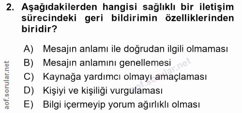 2. soru: Aşağıdakilerden hangisi sağlıklı bir iletişim sürecindeki geri bildirimin özelliklerinden biridir? A) Mesajın anlamı…