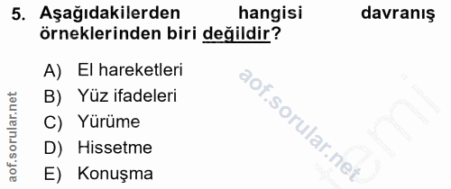 5. soru: Aşağıdakilerden hangisi davranış örneklerinden biri değildir? A) El hareketleri B) Yüz ifadeleri C) Yürüme D) Hissetm…