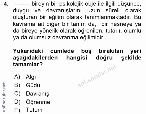 4. soru: -, bireyin bir psikolojik obje ile ilgili düşünce, duygu ve davranışlarını uzun süreli olarak oluşturan bir eğilim ol…